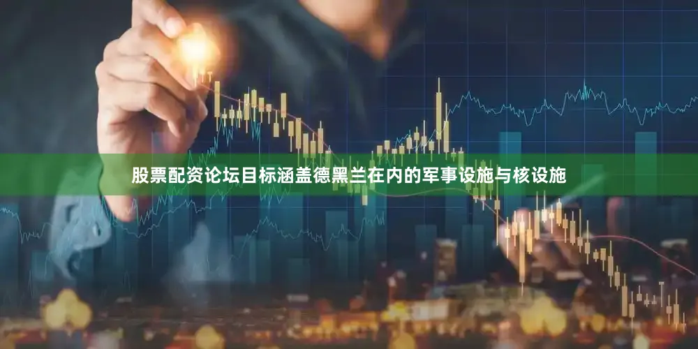 股票配资论坛目标涵盖德黑兰在内的军事设施与核设施