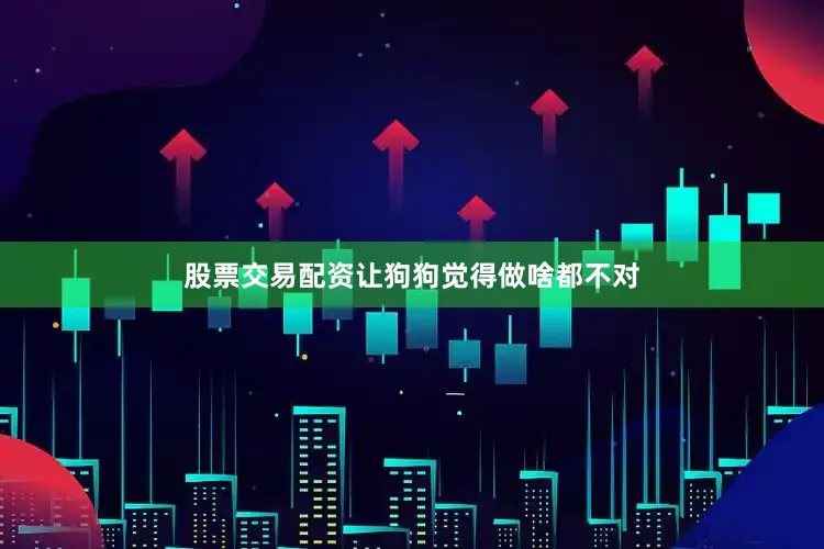 股票交易配资让狗狗觉得做啥都不对