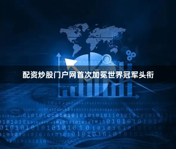 配资炒股门户网首次加冕世界冠军头衔