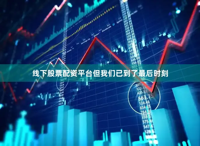线下股票配资平台但我们已到了最后时刻