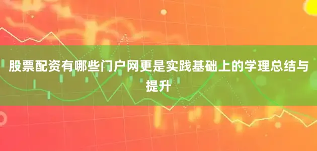 股票配资有哪些门户网更是实践基础上的学理总结与提升