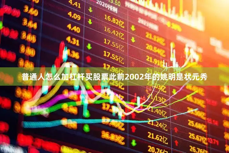 普通人怎么加杠杆买股票此前2002年的姚明是状元秀