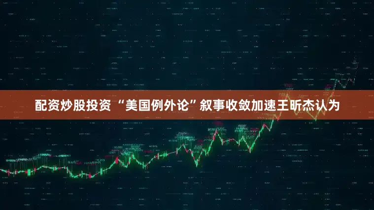 配资炒股投资 “美国例外论”叙事收敛加速　　王昕杰认为