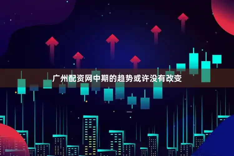 广州配资网中期的趋势或许没有改变