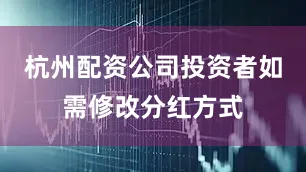 杭州配资公司投资者如需修改分红方式