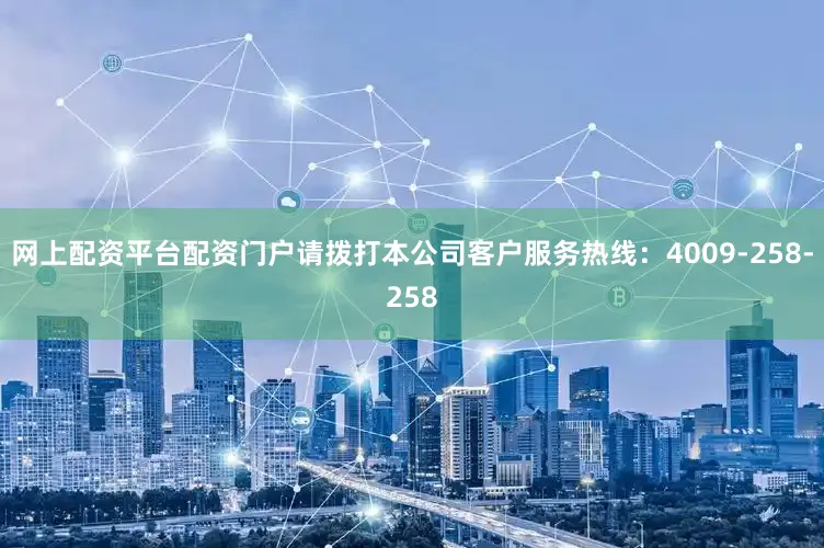 网上配资平台配资门户请拨打本公司客户服务热线:4009-258-258