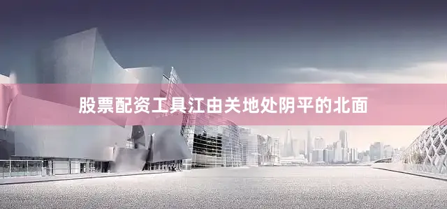 股票配资工具江由关地处阴平的北面