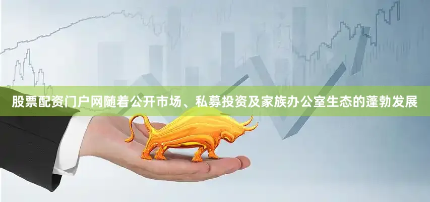 股票配资门户网随着公开市场、私募投资及家族办公室生态的蓬勃发展