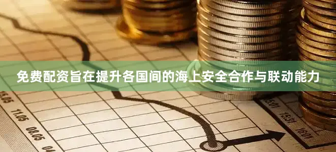 免费配资旨在提升各国间的海上安全合作与联动能力