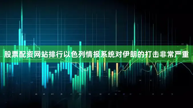 股票配资网站排行以色列情报系统对伊朗的打击非常严重