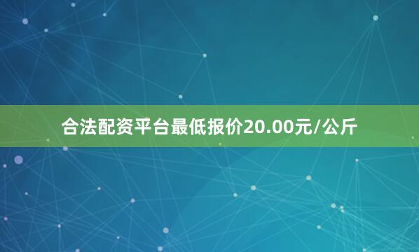 合法配资平台最低报价20.00元/公斤