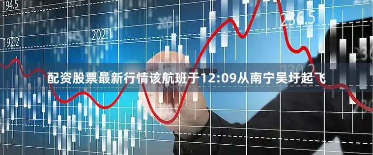 配资股票最新行情该航班于12:09从南宁吴圩起飞