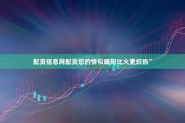 配资信息网配资您的情似暖阳比火更炽热”