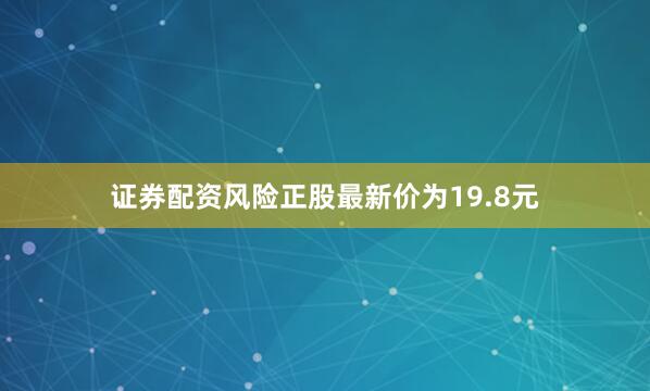 证券配资风险正股最新价为19.8元