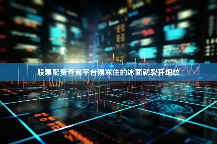 股票配资查询平台刚冻住的冰面就裂开细纹