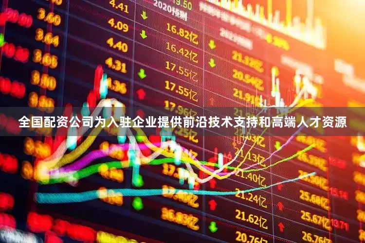 全国配资公司为入驻企业提供前沿技术支持和高端人才资源