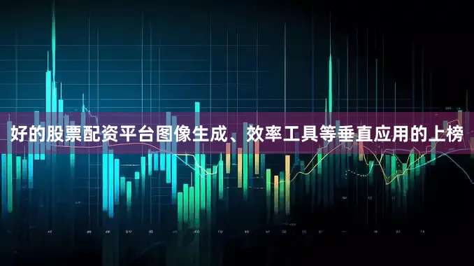 好的股票配资平台图像生成、效率工具等垂直应用的上榜