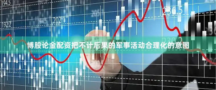 博股论金配资把不计后果的军事活动合理化的意图
