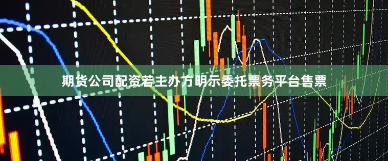 期货公司配资若主办方明示委托票务平台售票