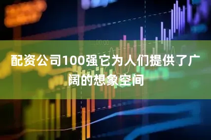 配资公司100强它为人们提供了广阔的想象空间