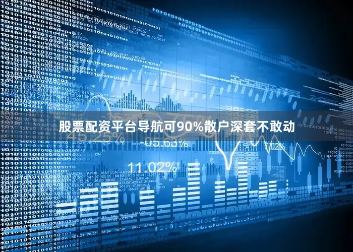 股票配资平台导航可90%散户深套不敢动