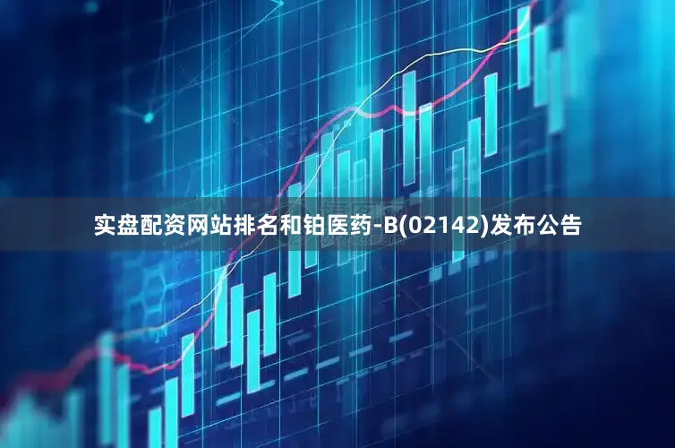实盘配资网站排名和铂医药-B(02142)发布公告