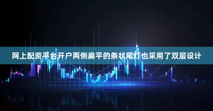 网上配资平台开户两侧扁平的条状尾灯也采用了双层设计