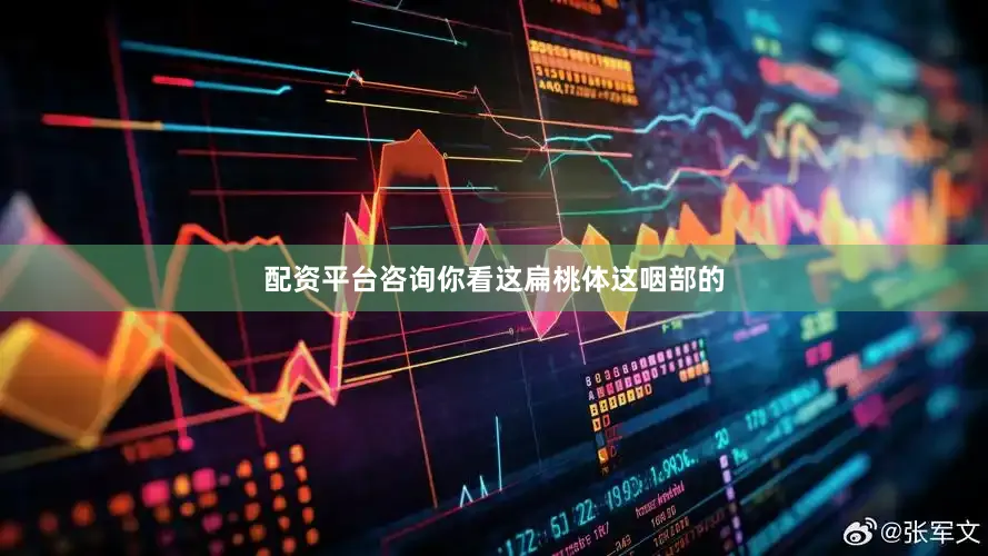 配资平台咨询你看这扁桃体这咽部的