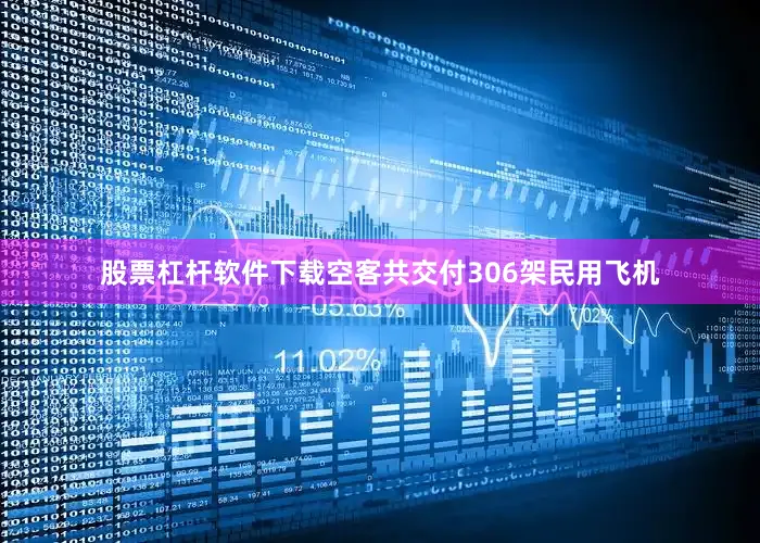 股票杠杆软件下载空客共交付306架民用飞机