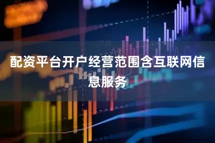 配资平台开户经营范围含互联网信息服务