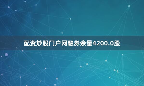 配资炒股门户网融券余量4200.0股
