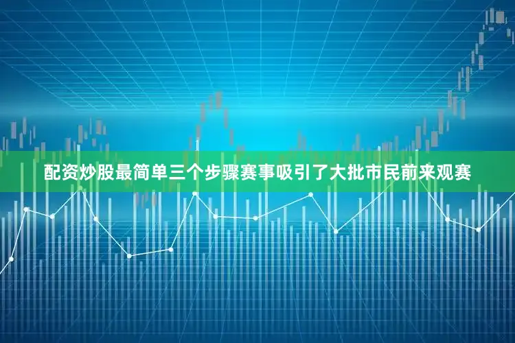 配资炒股最简单三个步骤赛事吸引了大批市民前来观赛