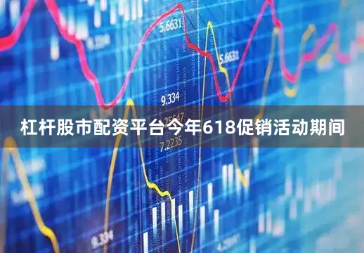 杠杆股市配资平台今年618促销活动期间