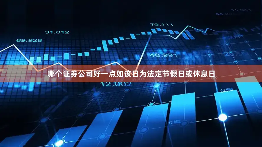 哪个证券公司好一点如该日为法定节假日或休息日