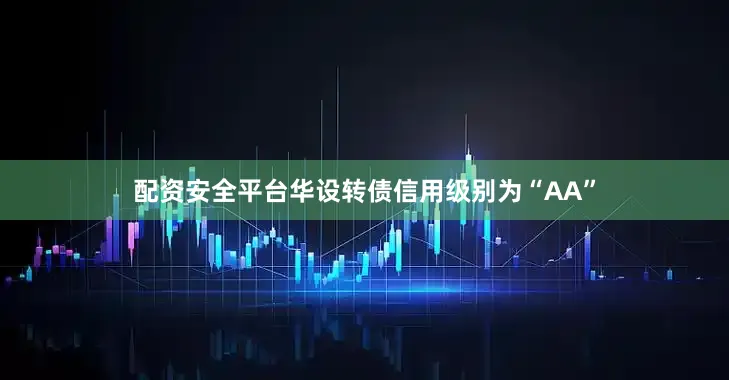 配资安全平台华设转债信用级别为“AA”