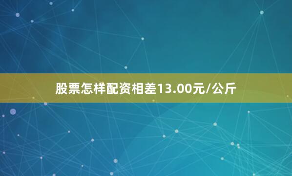 股票怎样配资相差13.00元/公斤